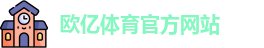 欧亿体育 - 欧亿体育官方网站 - Ouyi Sports